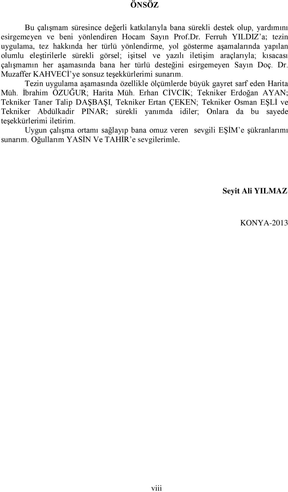 her aşamasında bana her türlü desteğini esirgemeyen Sayın Doç. Dr. Muzaffer KAHVECİ ye sonsuz teşekkürlerimi sunarım. Tezin uygulama aşamasında özellikle ölçümlerde büyük gayret sarf eden Harita Müh.