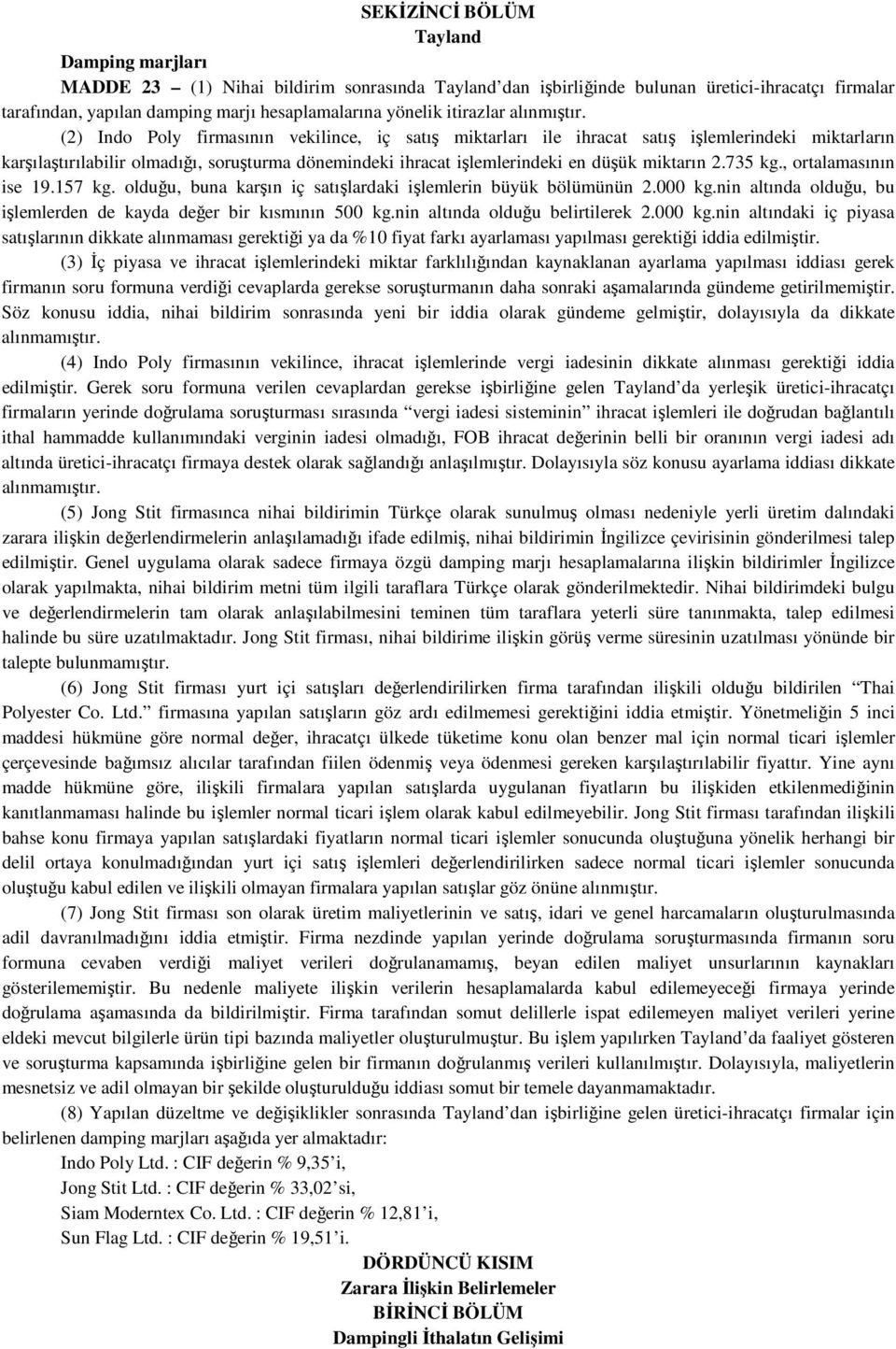 (2) Indo Poly firmasının vekilince, iç satış miktarları ile ihracat satış işlemlerindeki miktarların karşılaştırılabilir olmadığı, soruşturma dönemindeki ihracat işlemlerindeki en düşük miktarın 2.