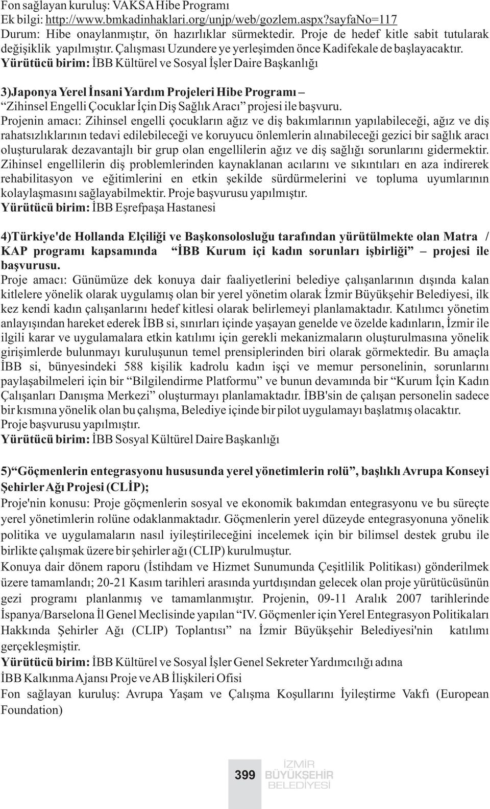 Yürütücü birim: ÝBB Kültürel ve Sosyal Ýþler Daire Baþkanlýðý 3)Japonya Yerel Ýnsani Yardým Projeleri Hibe Programý Zihinsel Engelli Çocuklar Ýçin Diþ Saðlýk Aracý projesi ile baþvuru.