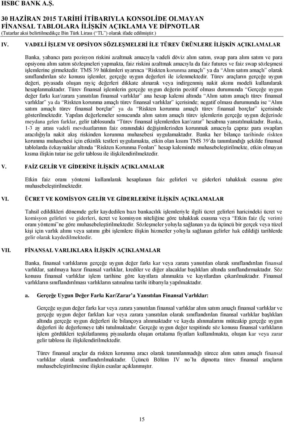 TMS 39 hükümleri uyarınca Riskten korunma amaçlı ya da Alım satım amaçlı olarak sınıflandırılan söz konusu işlemler, gerçeğe uygun değerleri ile izlenmektedir.