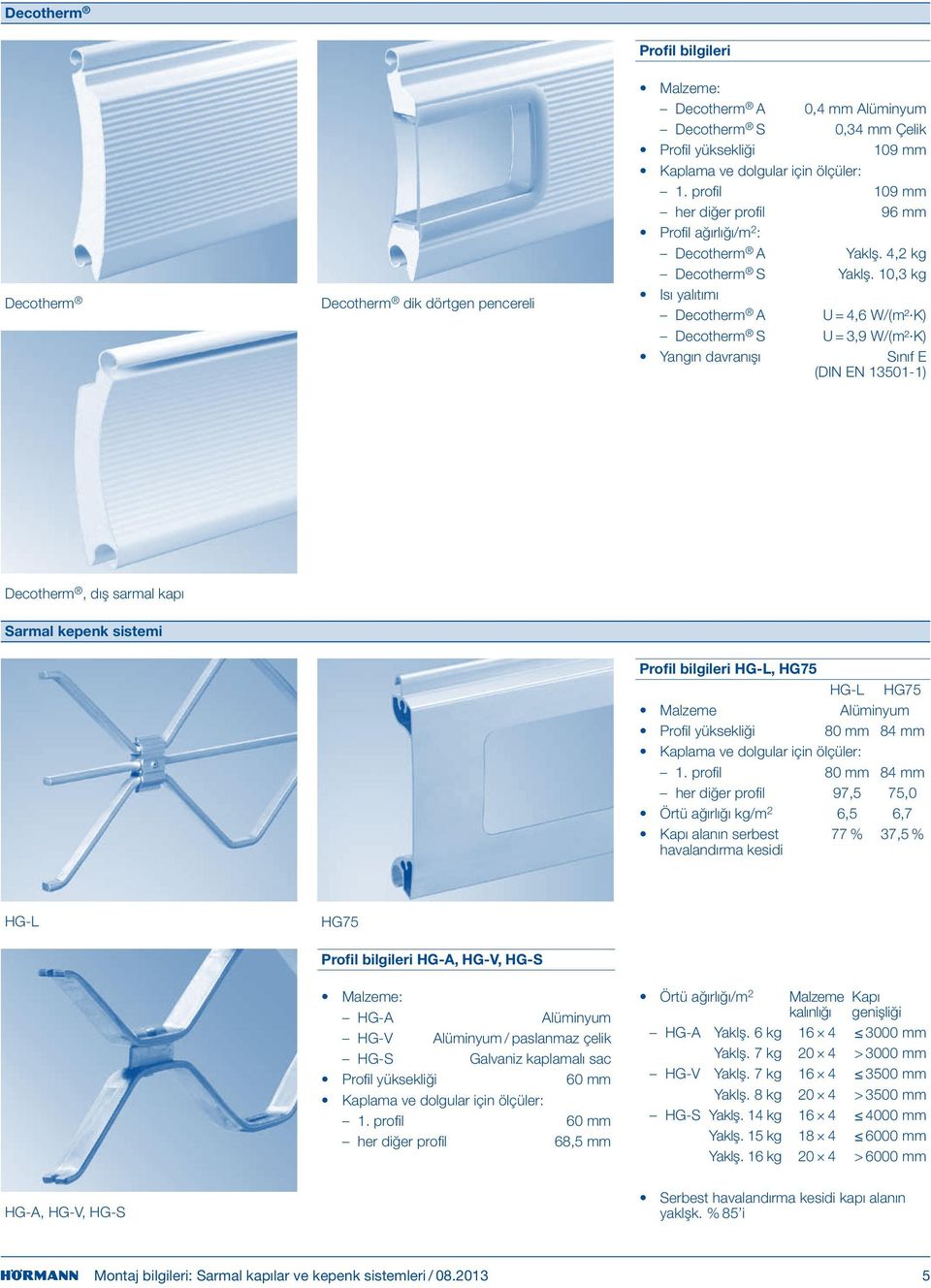 10,3 kg Isı yalıtımı Decotherm A U = 4,6 W/ (m² K) Decotherm S U = 3,9 W/ (m² K) Yangın davranışı Sınıf E (DIN EN 13501-1) Decotherm, dış sarmal kapı Sarmal kepenk sistemi Profil bilgileri HG-L, HG75