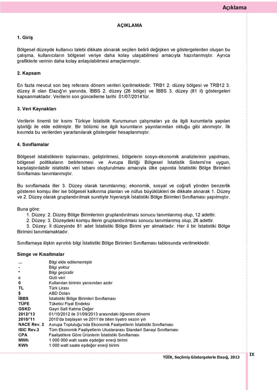 Ayrıca grafiklerle verinin daha kolay anlaşılabilmesi amaçlanmıştır. 2. Kapsam En fazla mevcut son beş referans dönem verileri içerilmektedir. TRB1 2. düzey bölgesi ve TRB12 3.