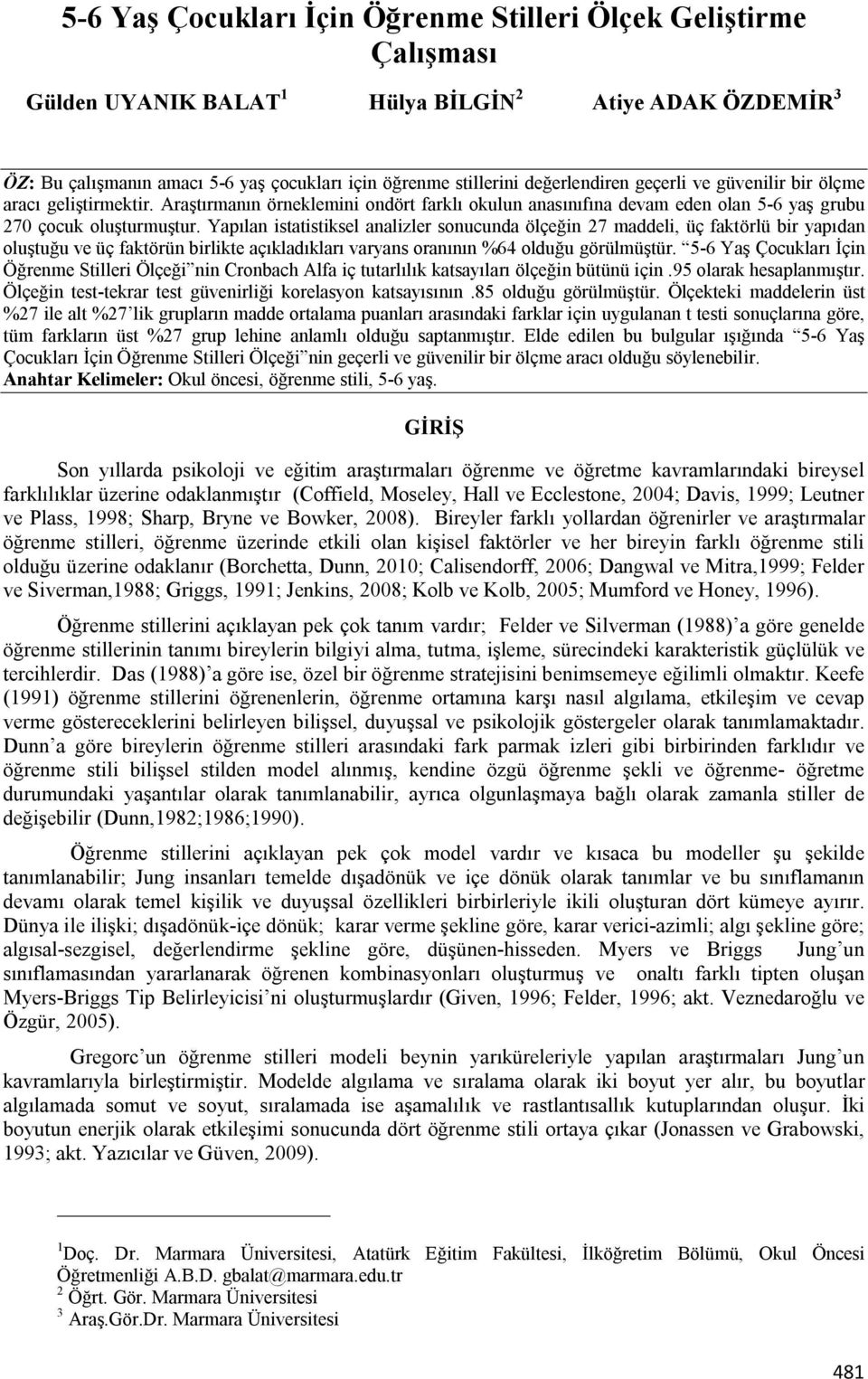 Yapılan istatistiksel analizler sonucunda ölçeğin 27 maddeli, üç faktörlü bir yapıdan oluştuğu ve üç faktörün birlikte açıkladıkları varyans oranının %64 olduğu görülmüştür.