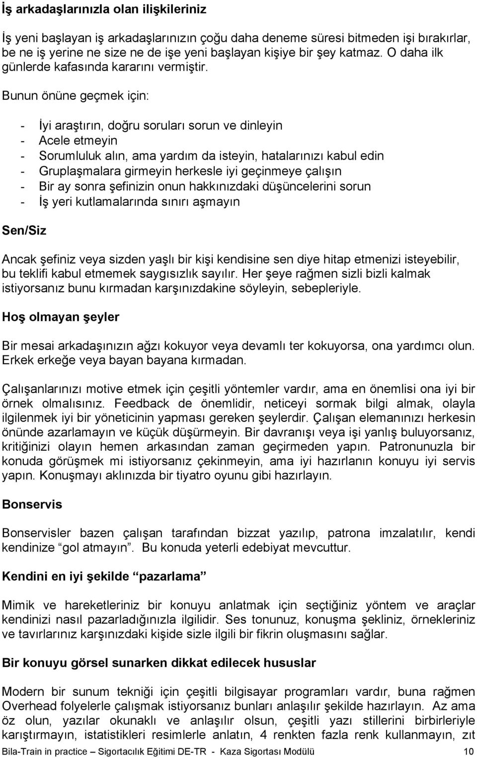 Bunun önüne geçmek için: - İyi araştırın, doğru soruları sorun ve dinleyin - Acele etmeyin - Sorumluluk alın, ama yardım da isteyin, hatalarınızı kabul edin - Gruplaşmalara girmeyin herkesle iyi