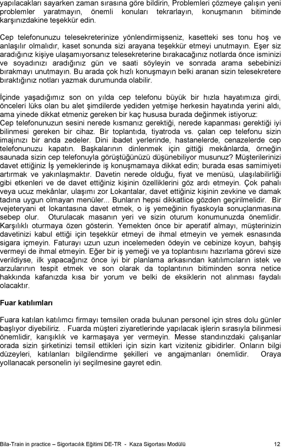 Eşer siz aradığınız kişiye ulaşamıyorsanız telesekreterine bırakacağınız notlarda önce isminizi ve soyadınızı aradığınız gün ve saati söyleyin ve sonrada arama sebebinizi bırakmayı unutmayın.