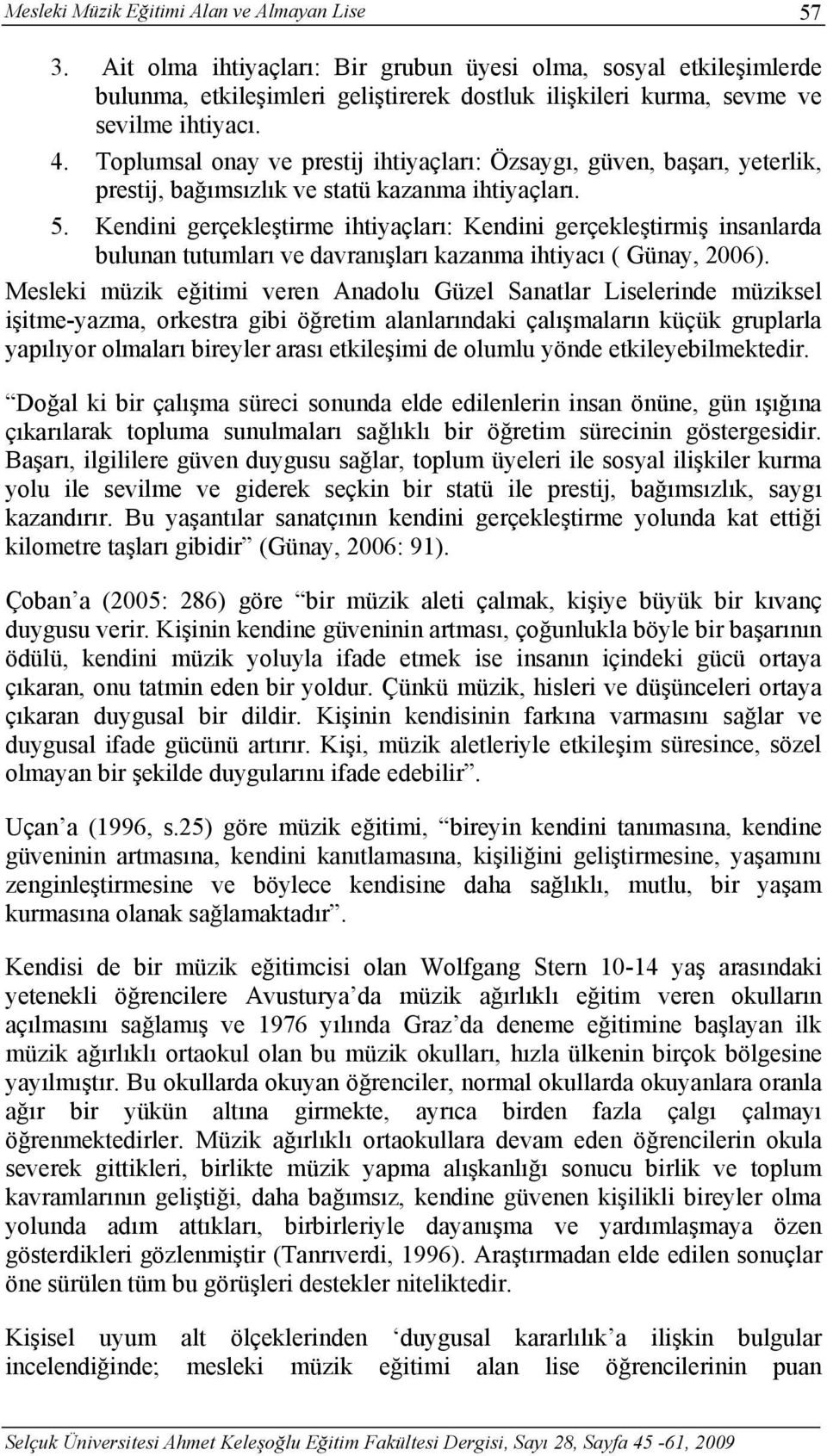 Toplumsal onay ve prestij ihtiyaçları: Özsaygı, güven, başarı, yeterlik, prestij, bağımsızlık ve statü kazanma ihtiyaçları. 5.