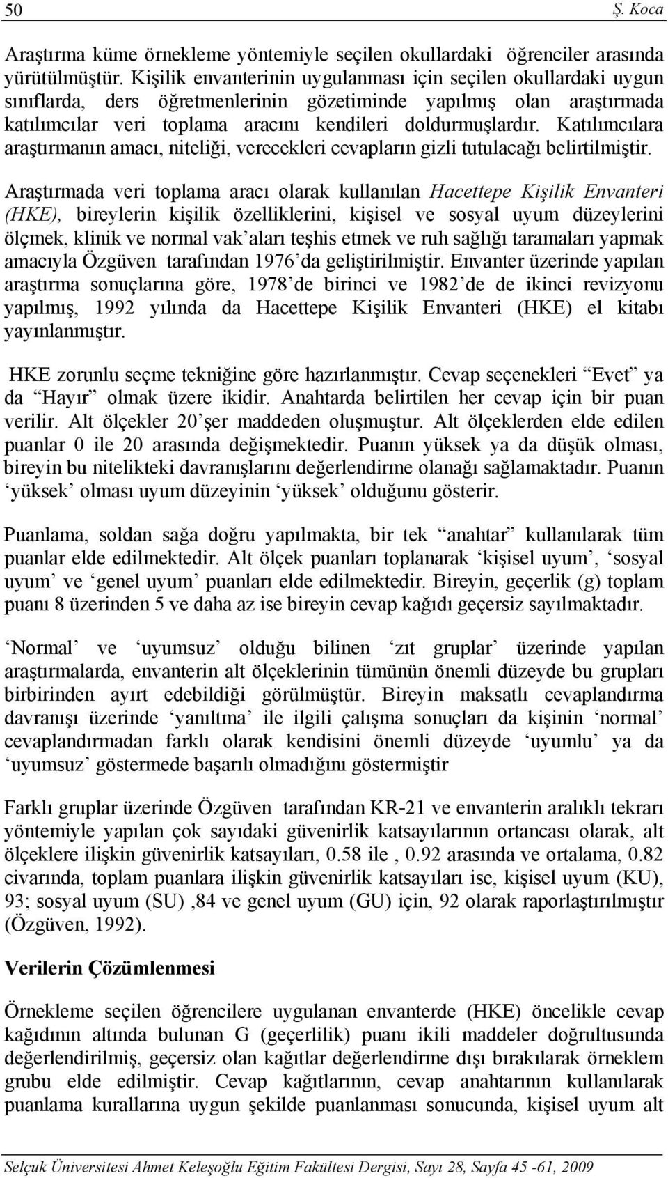 Katılımcılara araştırmanın amacı, niteliği, verecekleri cevapların gizli tutulacağı belirtilmiştir.