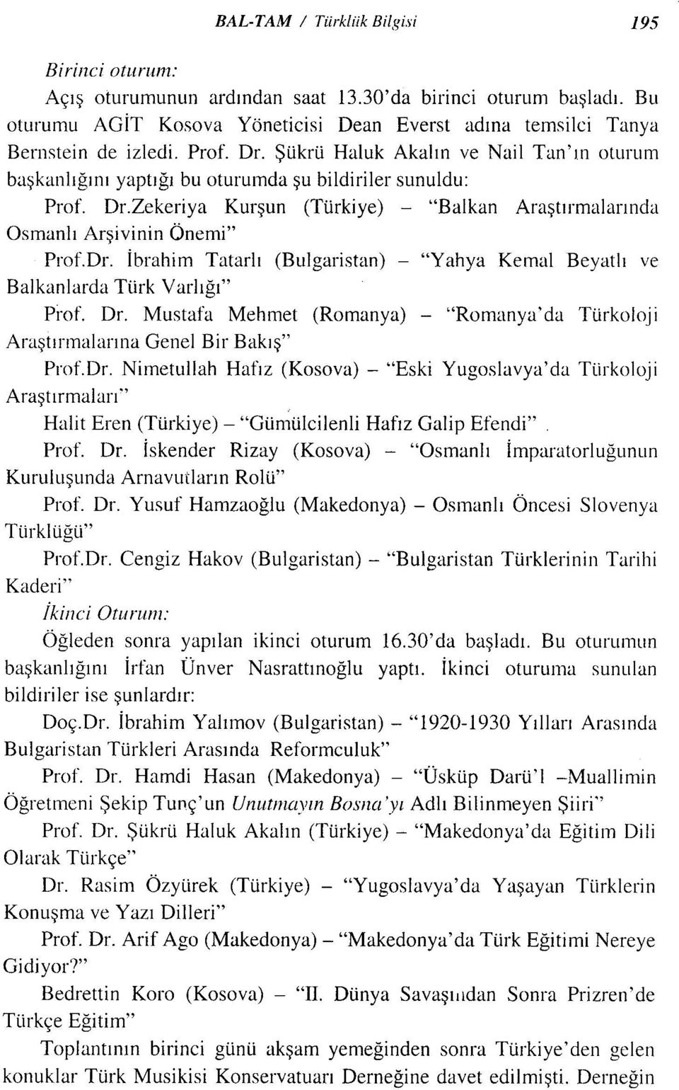 Dr. İbrahim Tatarlı (Bulgaristan) - "Yahya Kemal Beyatlı ve Balkanlarda Türk Varlığı" Prof. Dr. Mustafa Mehmet (Romanya) - "Rornanya'da Türkoloji AraştırmalarınaGenel Bir Bakış" Prof.Dr. Nimetullah Hafız (Kosova) - "Eski Yugoslavya'da Türkoloji Araştırmaları" Halit Eren (Türkiye) - "Gümülcilerıli Hafız Galip Efendi" Prof.