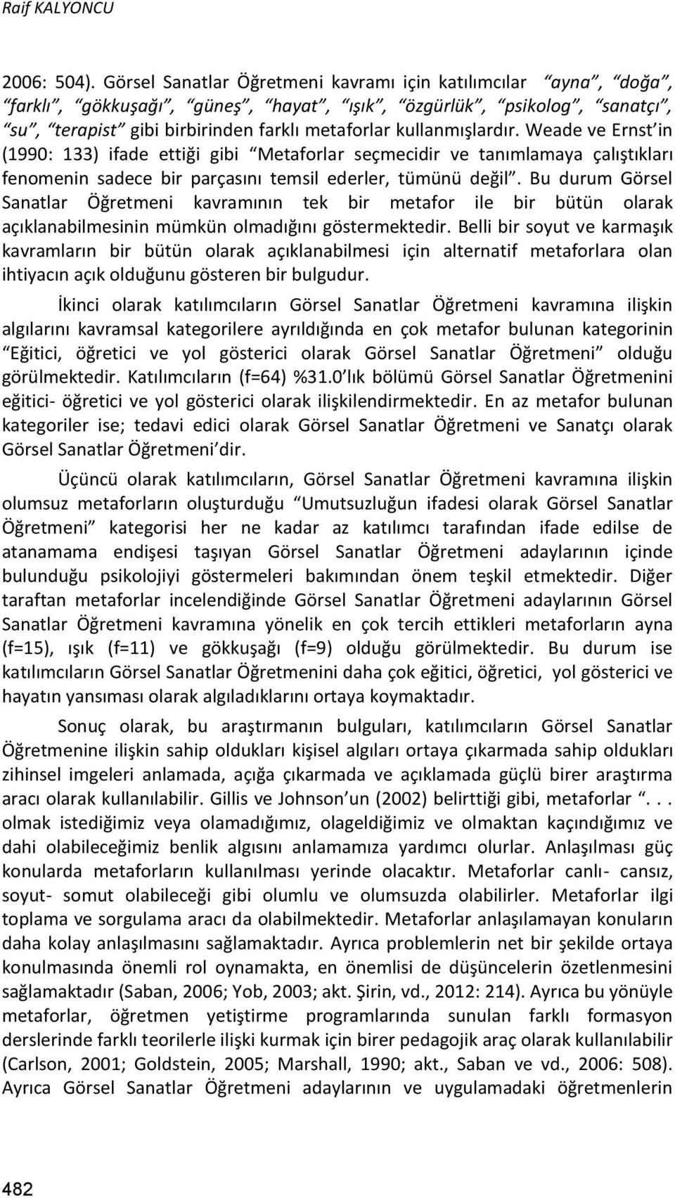 Weade ve Ernst in (1990: 133) ifade ettiği gibi Metaforlar seçmecidir ve tanımlamaya çalıştıkları fenomenin sadece bir parçasını temsil ederler, tümünü değil.