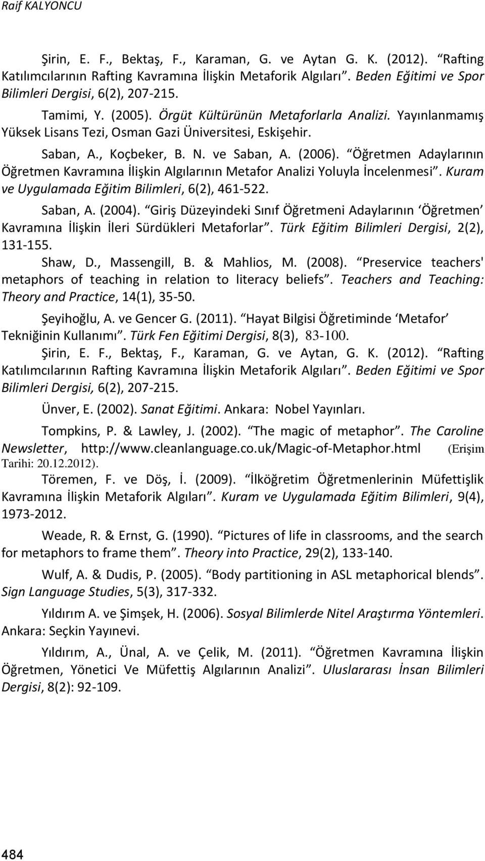 , Koçbeker, B. N. ve Saban, A. (2006). Öğretmen Adaylarının Öğretmen Kavramına İlişkin Algılarının Metafor Analizi Yoluyla İncelenmesi. Kuram ve Uygulamada Eğitim Bilimleri, 6(2), 461-522. Saban, A. (2004).