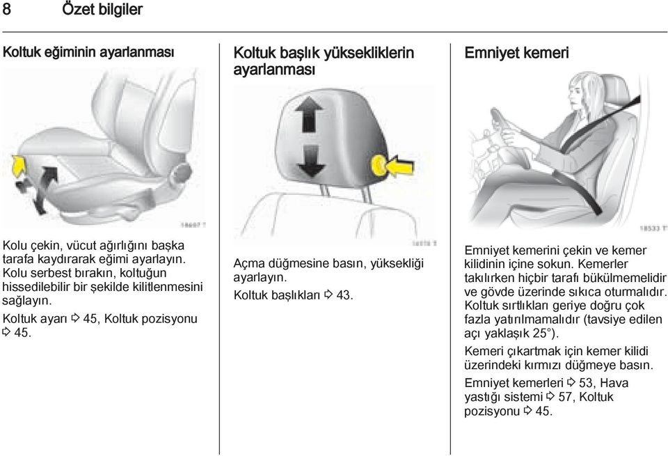 Koltuk başlıkları 3 43. Emniyet kemerini çekin ve kemer kilidinin içine sokun. Kemerler takılırken hiçbir tarafı bükülmemelidir ve gövde üzerinde sıkıca oturmalıdır.