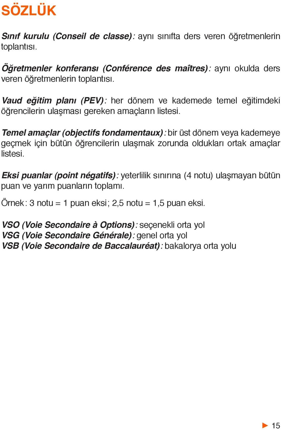 Temel amaçlar (objectifs fondamentaux): bir üst dönem veya kademeye geçmek için bütün öğrencilerin ulaşmak zorunda oldukları ortak amaçlar listesi.