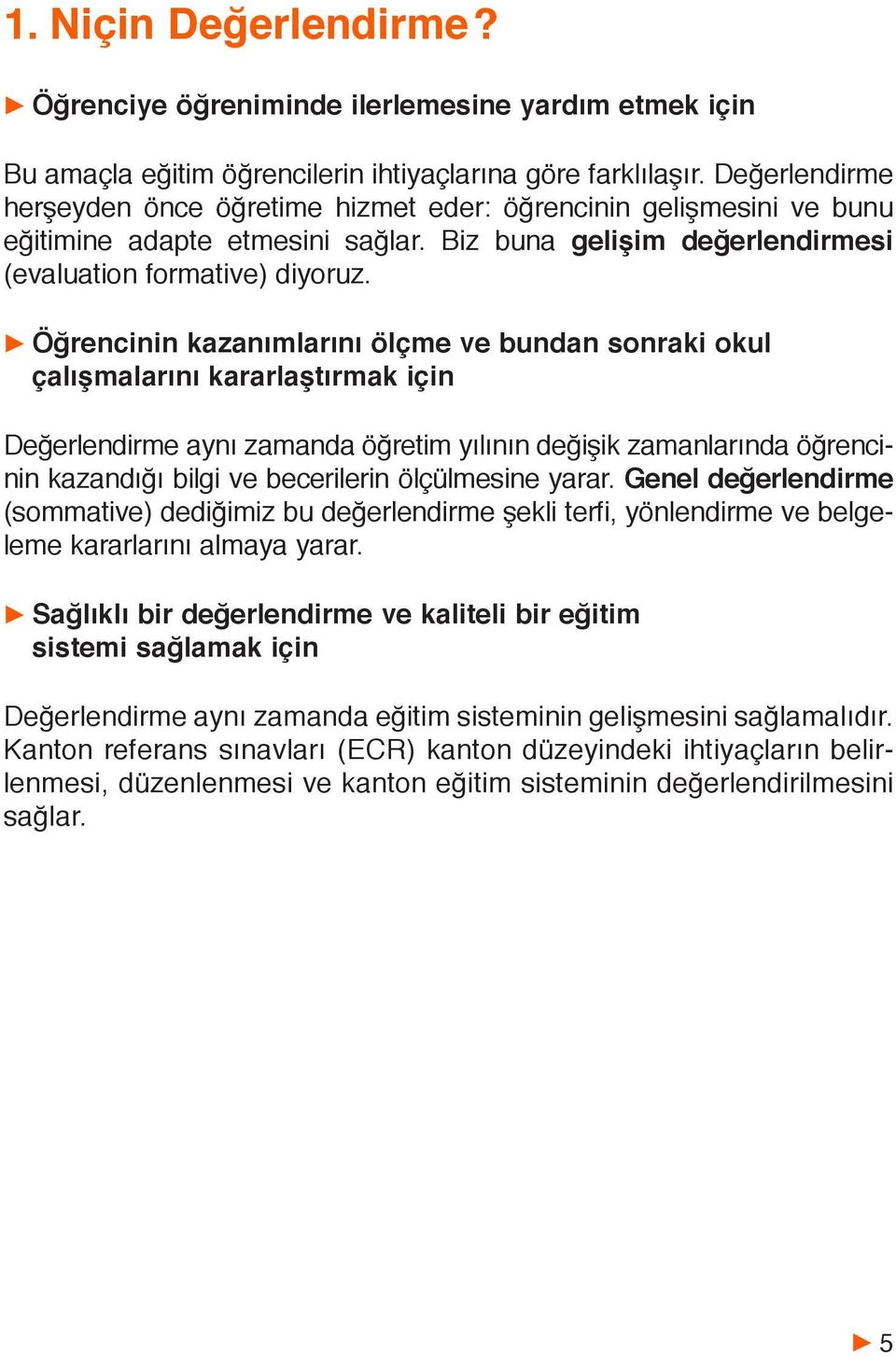 Öğrencinin kazanımlarını ölçme ve bundan sonraki okul çalışmalarını kararlaştırmak için Değerlendirme aynı zamanda öğretim yılının değişik zamanlarında öğrencinin kazandığı bilgi ve becerilerin