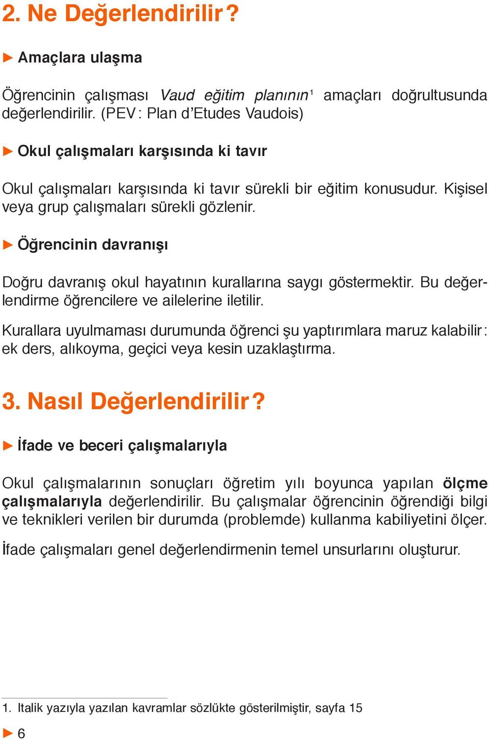 Kişisel veya grup çalışmaları sürekli gözlenir. Öğrencinin davranışı Doğru davranış okul hayatının kurallarına saygı göstermektir. Bu değerlendirme öğrencilere ve ailelerine iletilir.