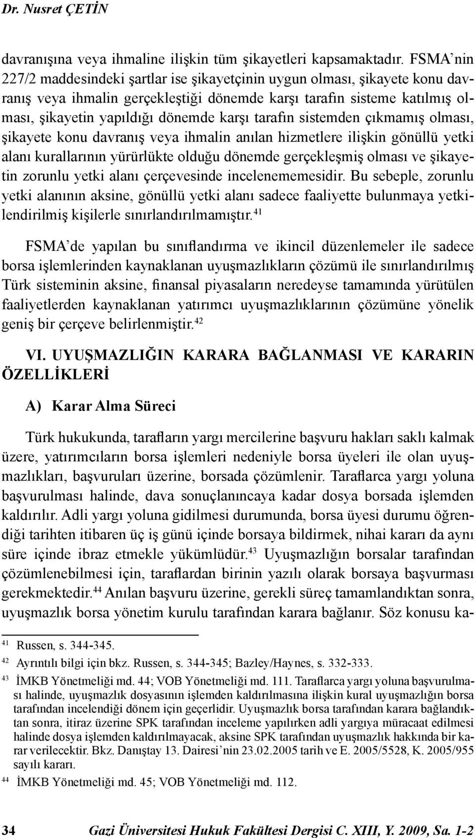 tarafın sistemden çıkmamış olması, şikayete konu davranış veya ihmalin anılan hizmetlere ilişkin gönüllü yetki alanı kurallarının yürürlükte olduğu dönemde gerçekleşmiş olması ve şikayetin zorunlu