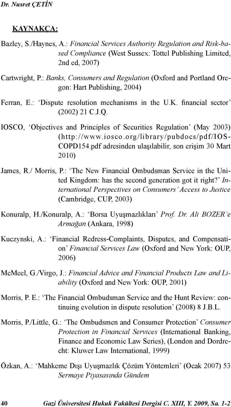 IOSCO, Objectives and Principles of Securities Regulation (May 2003) (http://www.iosco.org/libr ar y/pubdocs/pdf/i OS- COPD154.pdf adresinden ulaşılabilir, son erişim 30 Mart 2010) James, R.