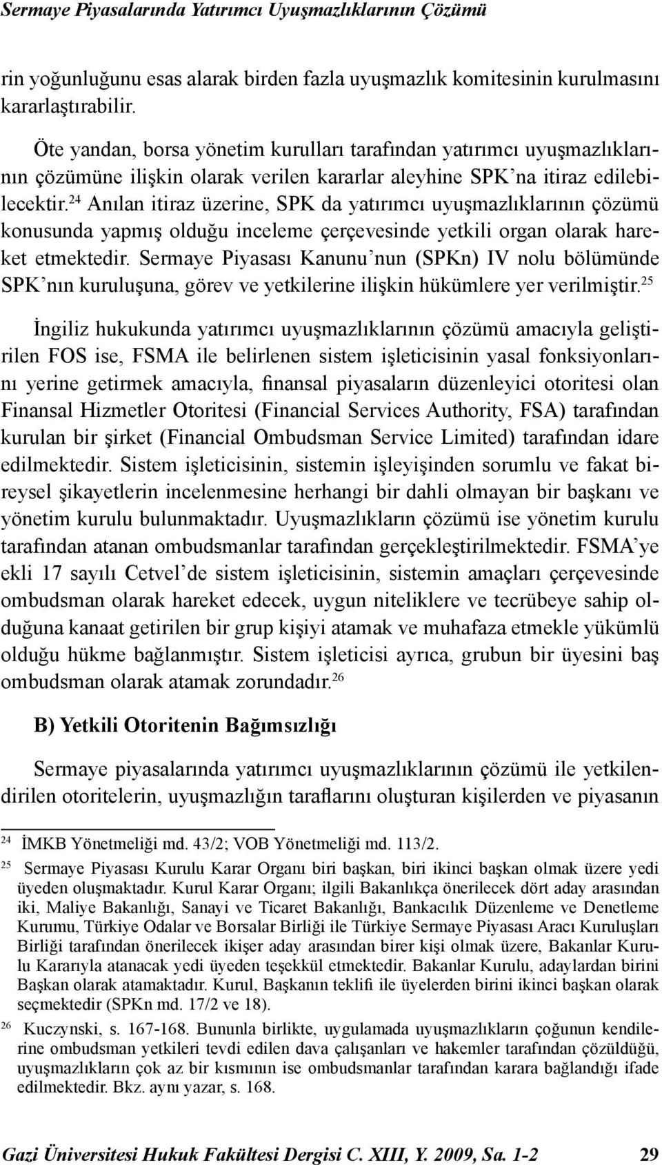 24 Anılan itiraz üzerine, SPK da yatırımcı uyuşmazlıklarının çözümü konusunda yapmış olduğu inceleme çerçevesinde yetkili organ olarak hareket etmektedir.