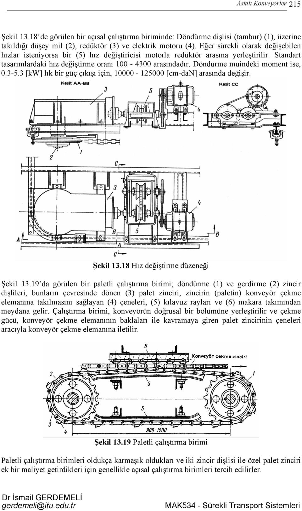 Döndürme muindeki moment ise, 0.3-5.3 [kw] lık bir güç çıkışı için, 10000-125000 [cm-dan] arasında değişir. Şekil 13.18 Hız değiştirme düzeneği Şekil 13.