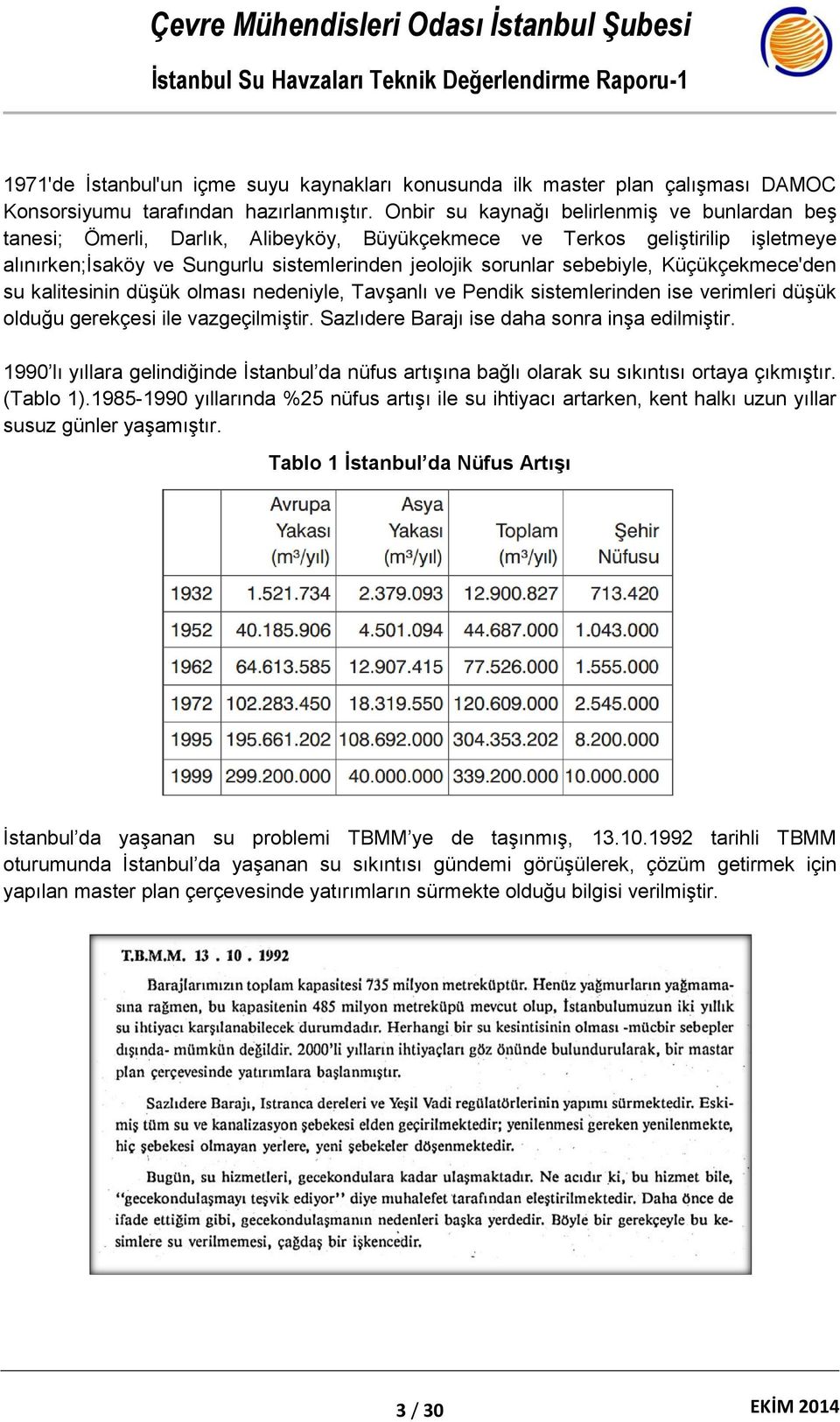 Küçükçekmece'den su kalitesinin düşük olması nedeniyle, Tavşanlı ve Pendik sistemlerinden ise verimleri düşük olduğu gerekçesi ile vazgeçilmiştir. Sazlıdere Barajı ise daha sonra inşa edilmiştir.