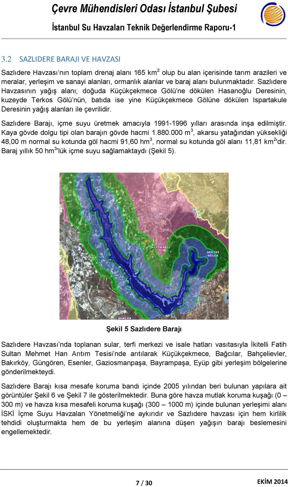 Sazlıdere Havzasının yağış alanı; doğuda Küçükçekmece Gölü ne dökülen Hasanoğlu Deresinin, kuzeyde Terkos Gölü nün, batıda ise yine Küçükçekmece Gölüne dökülen Ispartakule Deresinin yağış alanları