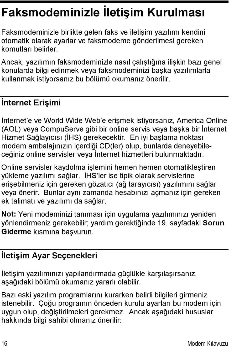 İnternet Erişimi İnternet e ve World Wide Web e erişmek istiyorsanız, America Online (AOL) veya CompuServe gibi bir online servis veya başka bir İnternet Hizmet Sağlayıcısı (İHS) gerekecektir.