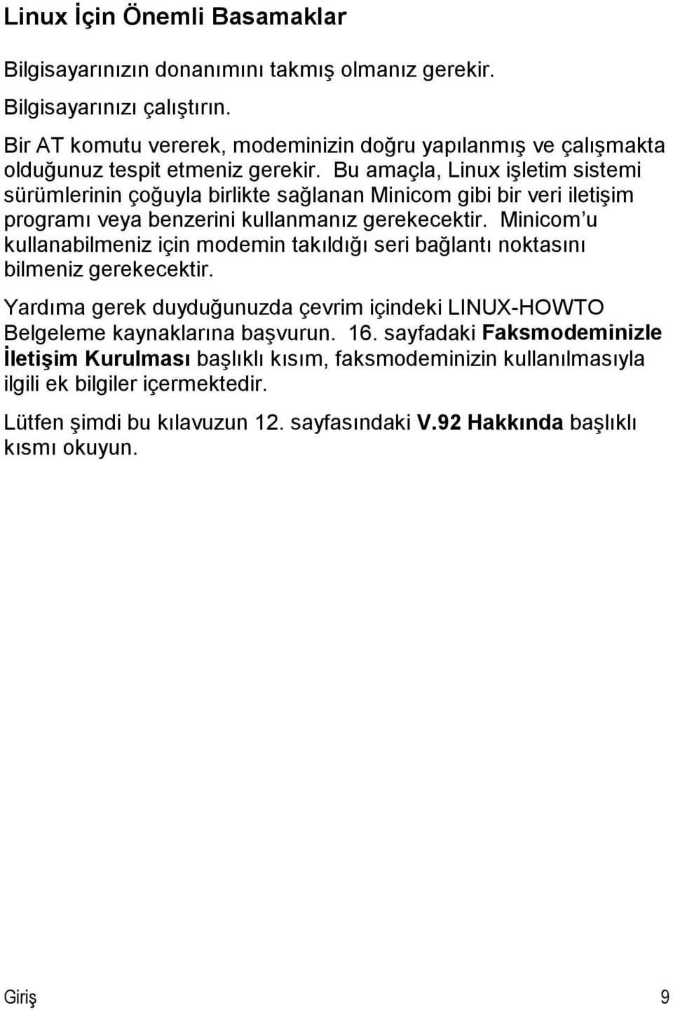 Bu amaçla, Linux işletim sistemi sürümlerinin çoğuyla birlikte sağlanan Minicom gibi bir veri iletişim programı veya benzerini kullanmanız gerekecektir.