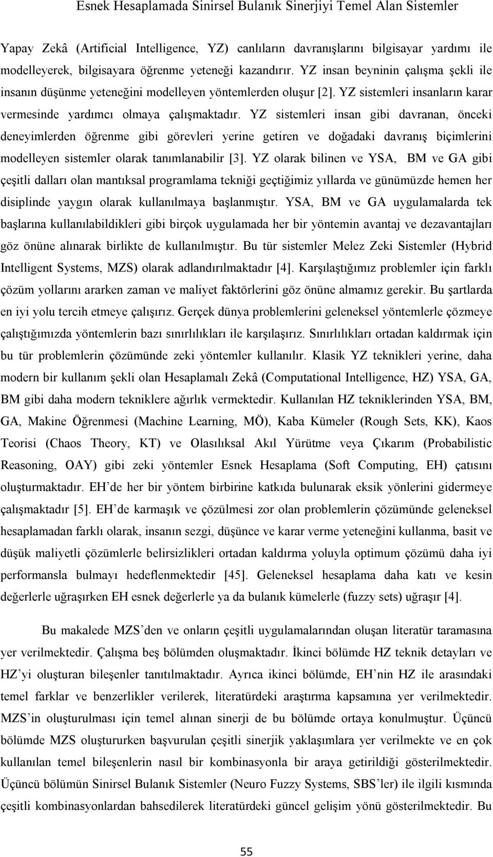 YZ sistemleri insan gibi davranan, önceki deneyimlerden öğrenme gibi görevleri yerine getiren ve doğadaki davranış biçimlerini modelleyen sistemler olarak tanımlanabilir [3].