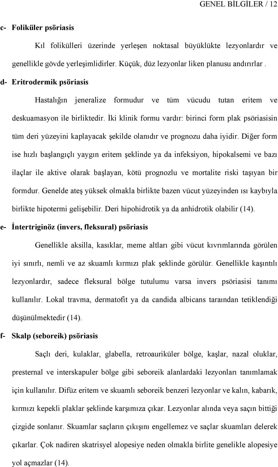 İki klinik formu vardır: birinci form plak psöriasisin tüm deri yüzeyini kaplayacak şekilde olanıdır ve prognozu daha iyidir.