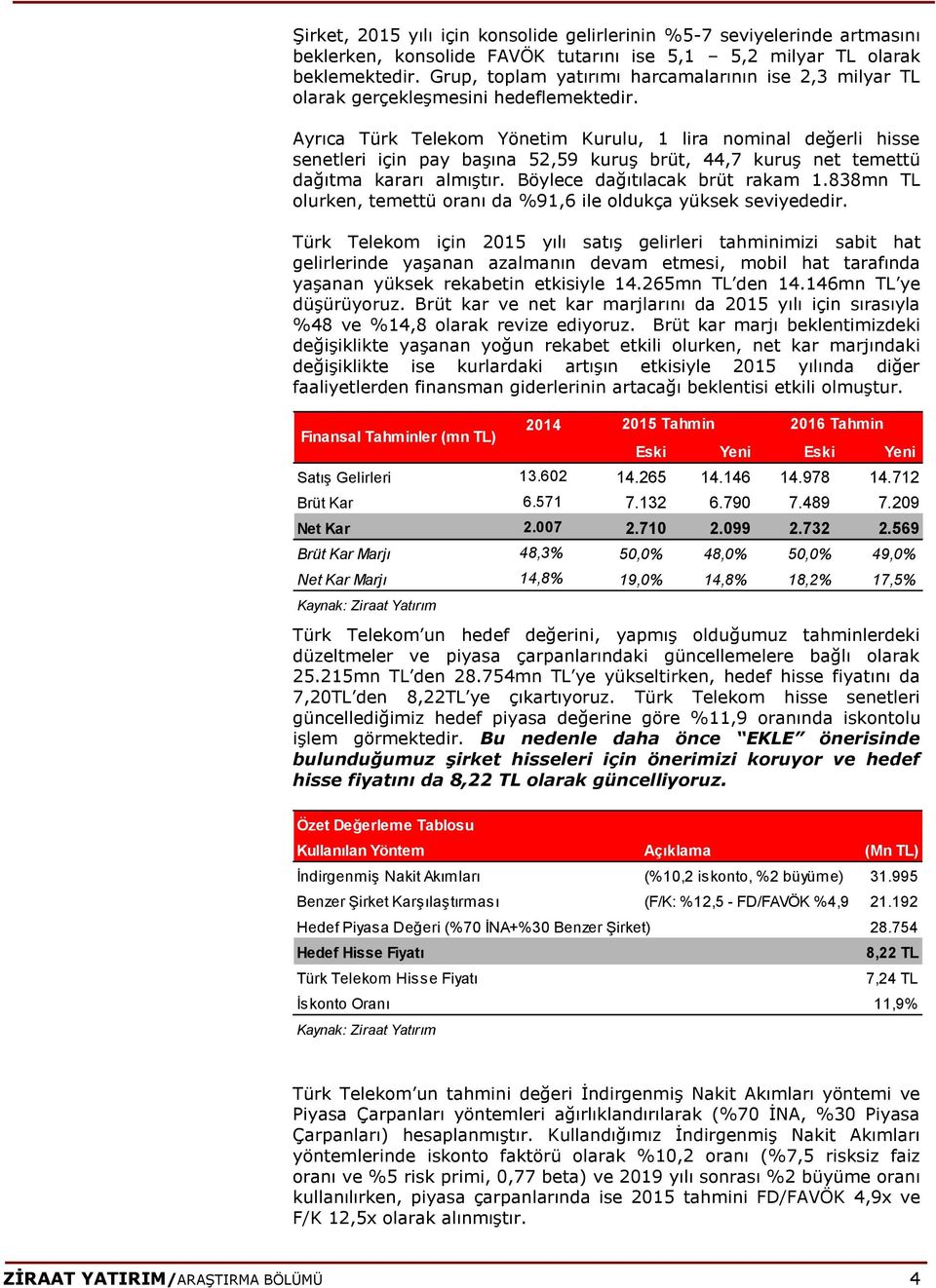 Ayrıca Türk Telekom Yönetim Kurulu, 1 lira nominal değerli hisse senetleri için pay başına 52,59 kuruş brüt, 44,7 kuruş net temettü dağıtma kararı almıştır. Böylece dağıtılacak brüt rakam 1.