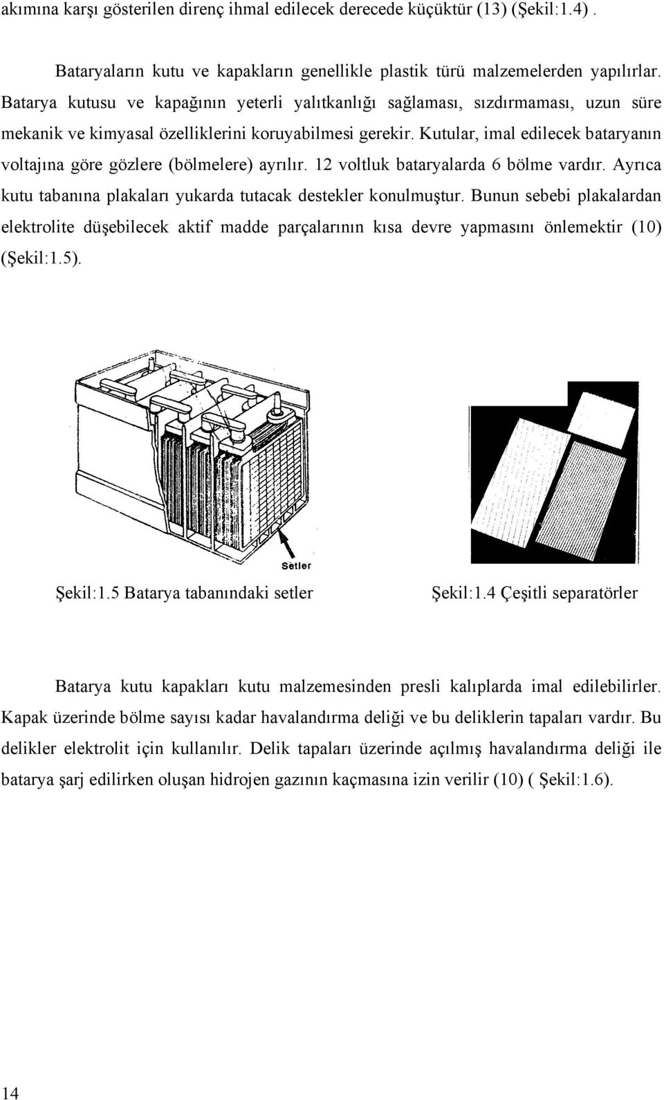 Kutular, imal edilecek bataryanın voltajına göre gözlere (bölmelere) ayrılır. 12 voltluk bataryalarda 6 bölme vardır. Ayrıca kutu tabanına plakaları yukarda tutacak destekler konulmuştur.