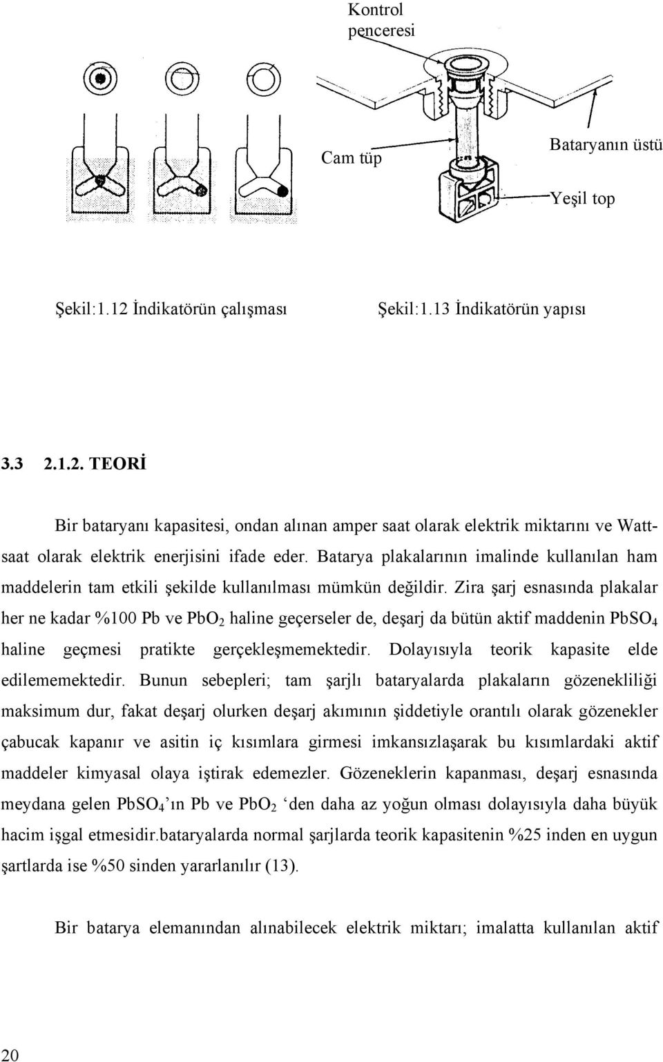 Zira şarj esnasında plakalar her ne kadar %100 Pb ve PbO 2 haline geçerseler de, deşarj da bütün aktif maddenin PbSO 4 haline geçmesi pratikte gerçekleşmemektedir.