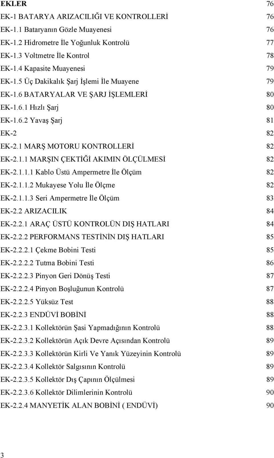 1.1.1 Kablo Üstü Ampermetre İle Ölçüm 82 EK-2.1.1.2 Mukayese Yolu İle Ölçme 82 EK-2.1.1.3 Seri Ampermetre İle Ölçüm 83 EK-2.2 ARIZACILIK 84 EK-2.2.1 ARAÇ ÜSTÜ KONTROLÜN DIŞ HATLARI 84 EK-2.2.2 PERFORMANS TESTİNİN DIŞ HATLARI 85 EK-2.