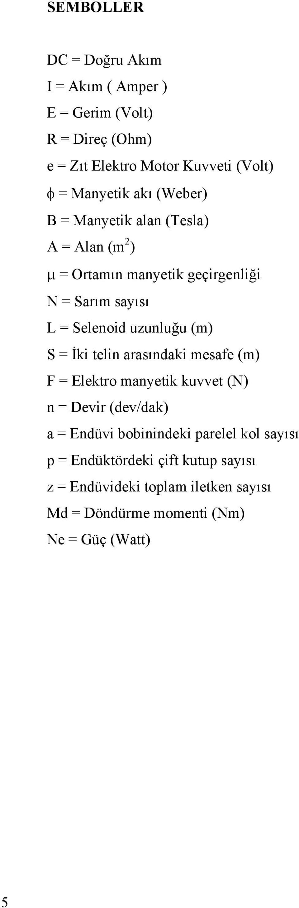 uzunluğu (m) S = İki telin arasındaki mesafe (m) F = Elektro manyetik kuvvet (N) n = Devir (dev/dak) a = Endüvi bobinindeki