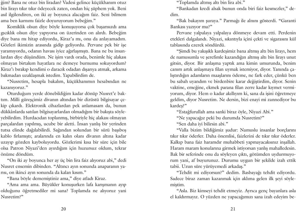 Bebeğim diye bana mı hitap ediyordu, Kiraz a mı, onu da anlayamadım. Gözleri ikimizin arasında gidip geliyordu. Pervane pek bir işe yaramıyordu, odanın havası iyice ağırlaşmıştı.