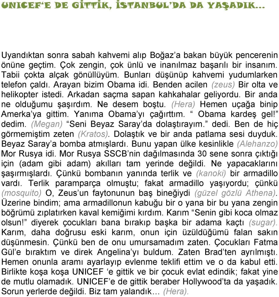 Bir anda ne olduğumu şaşırdım. Ne desem boştu. (Hera) Hemen uçağa binip Amerka ya gittim. Yanıma Obama yı çağırttım. Obama kardeş gel! dedim. (Megan) Seni Beyaz Saray da dolaştırayım. dedi. Ben de hiç görmemiştim zeten (Kratos).