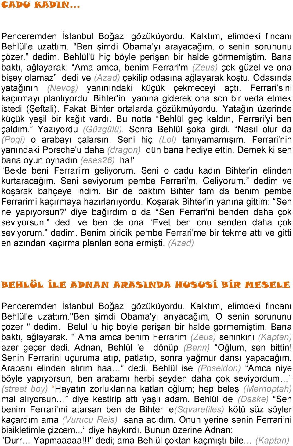 Odasında yatağının (Nevoş) yanınındaki küçük çekmeceyi açtı. Ferrari sini kaçırmayı planlıyordu. Bihter'in yanına giderek ona son bir veda etmek istedi (Şeftali). Fakat Bihter ortalarda gözükmüyordu.