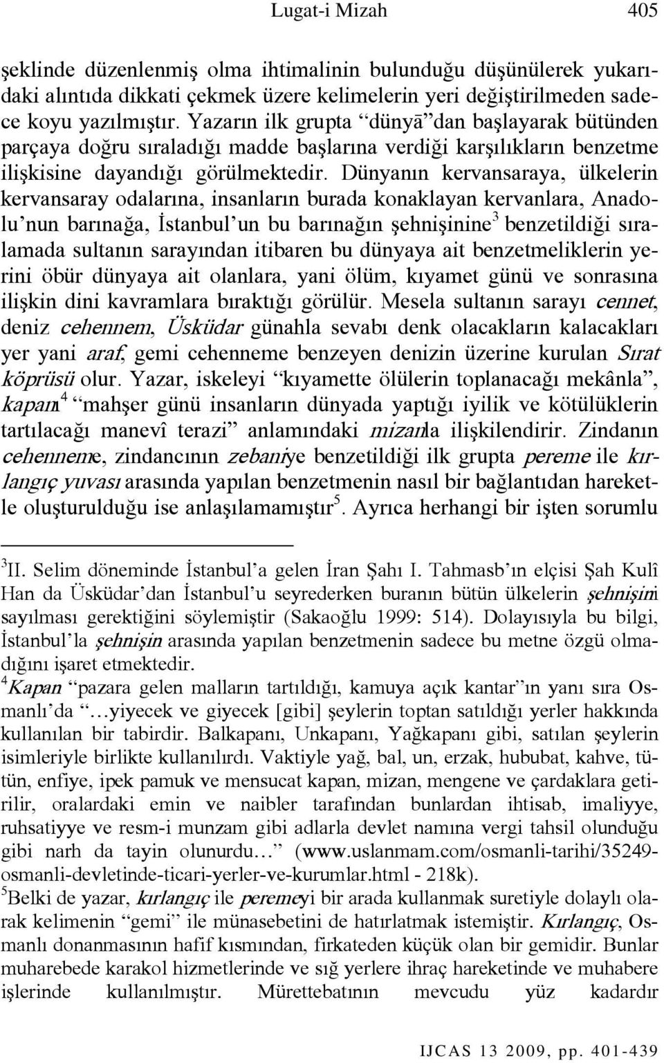 Dünyanın kervansaraya, ülkelerin kervansaray odalarına, insanların burada konaklayan kervanlara, Anadolu nun barınağa, İstanbul un bu barınağın şehnişinine 3 benzetildiği sıralamada sultanın