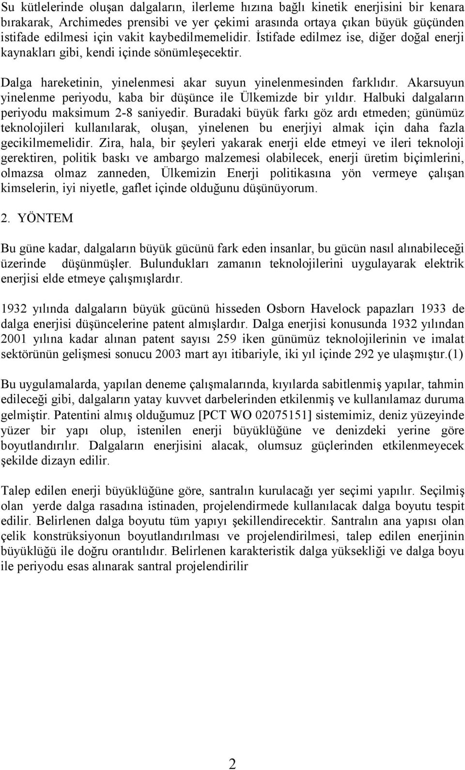 Akarsuyun yinelenme periyodu, kaba bir düşünce ile Ülkemizde bir yıldır. Halbuki dalgaların periyodu maksimum 2-8 saniyedir.