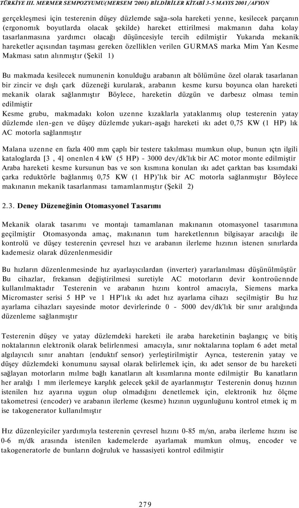 konulduğu arabanın alt bölümüne özel olarak tasarlanan bir zincir ve dışlı çark düzeneği kurularak, arabanın kesme kursu boyunca olan hareketi mekanik olarak sağlanmıştır Böylece, hareketin düzgün ve