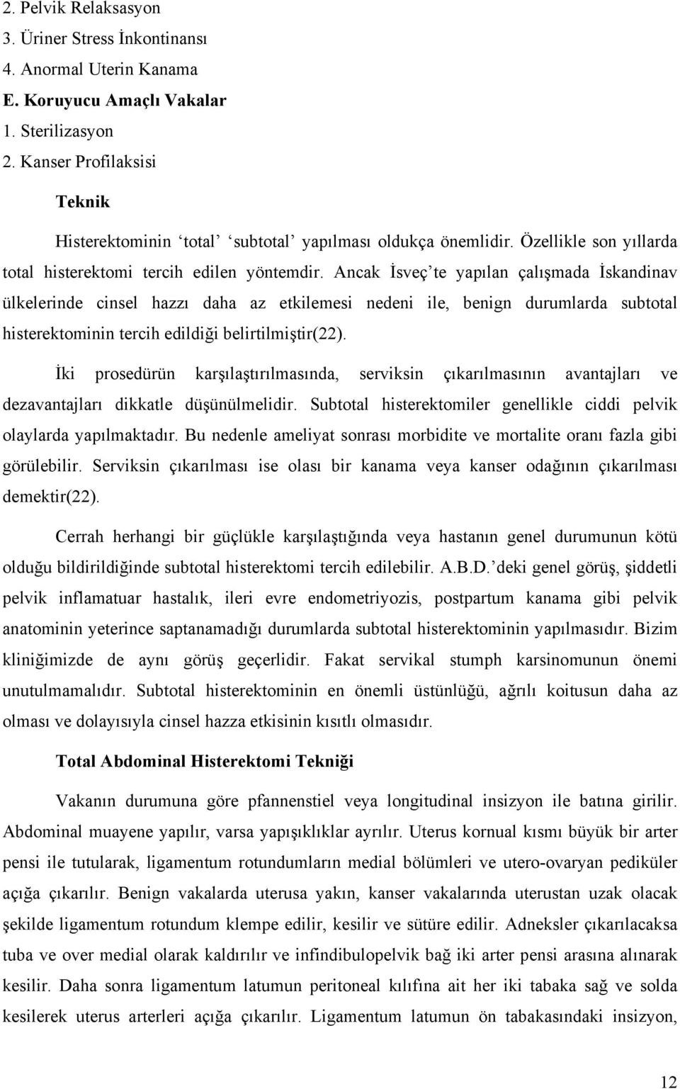 Ancak İsveç te yapılan çalışmada İskandinav ülkelerinde cinsel hazzı daha az etkilemesi nedeni ile, benign durumlarda subtotal histerektominin tercih edildiği belirtilmiştir(22).