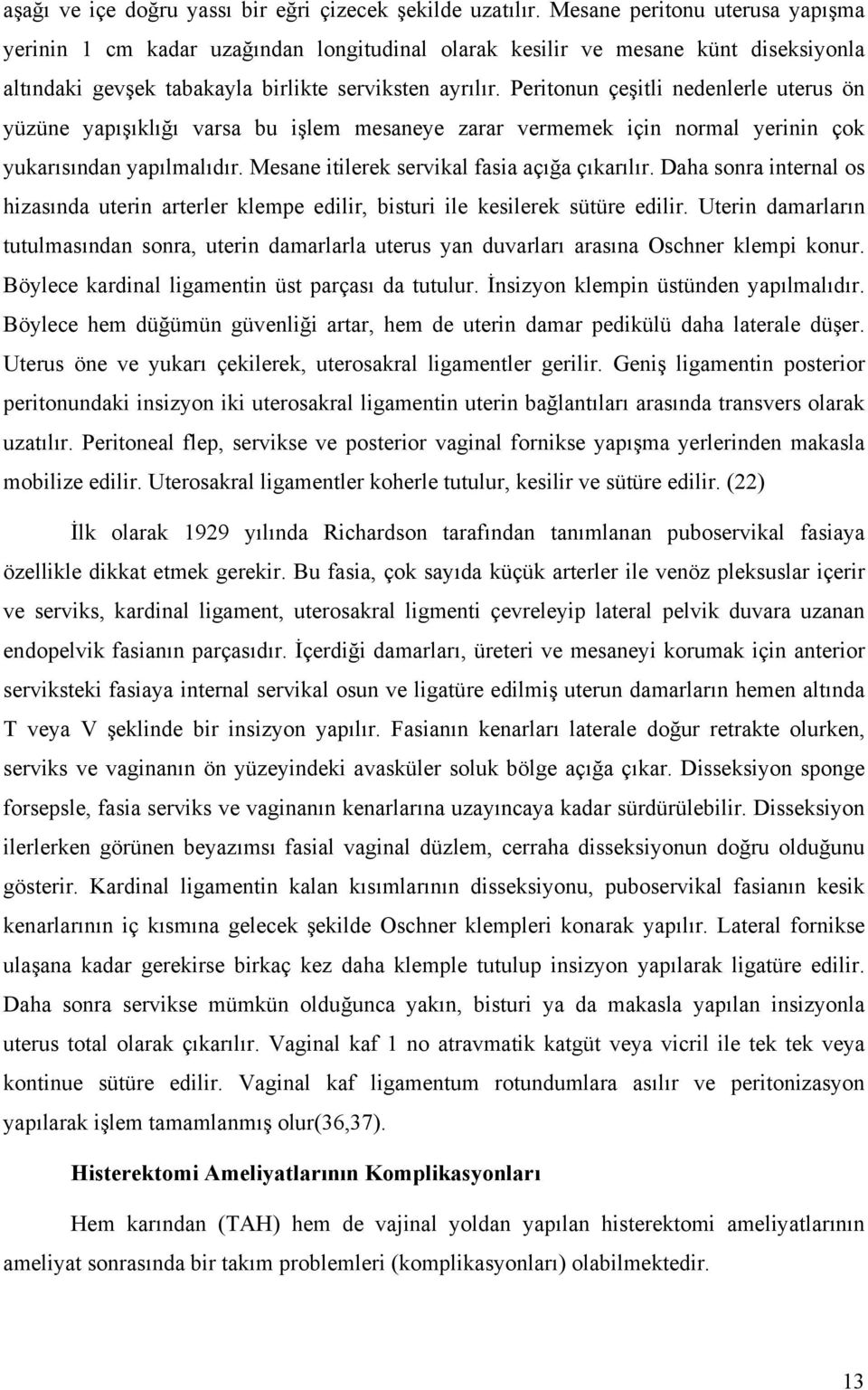 Peritonun çeşitli nedenlerle uterus ön yüzüne yapışıklığı varsa bu işlem mesaneye zarar vermemek için normal yerinin çok yukarısından yapılmalıdır. Mesane itilerek servikal fasia açığa çıkarılır.