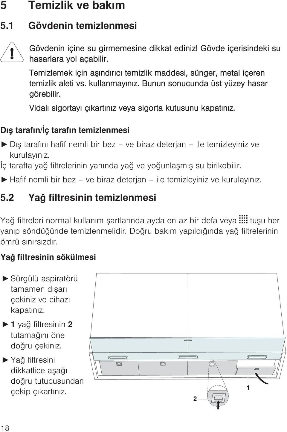 Vidalı sigortayı çıkartınız veya sigorta kutusunu kapatınız. Dış tarafın/iç tarafın temizlenmesi Dış tarafını hafif nemli bir bez ve biraz deterjan ile temizleyiniz ve kurulayınız.