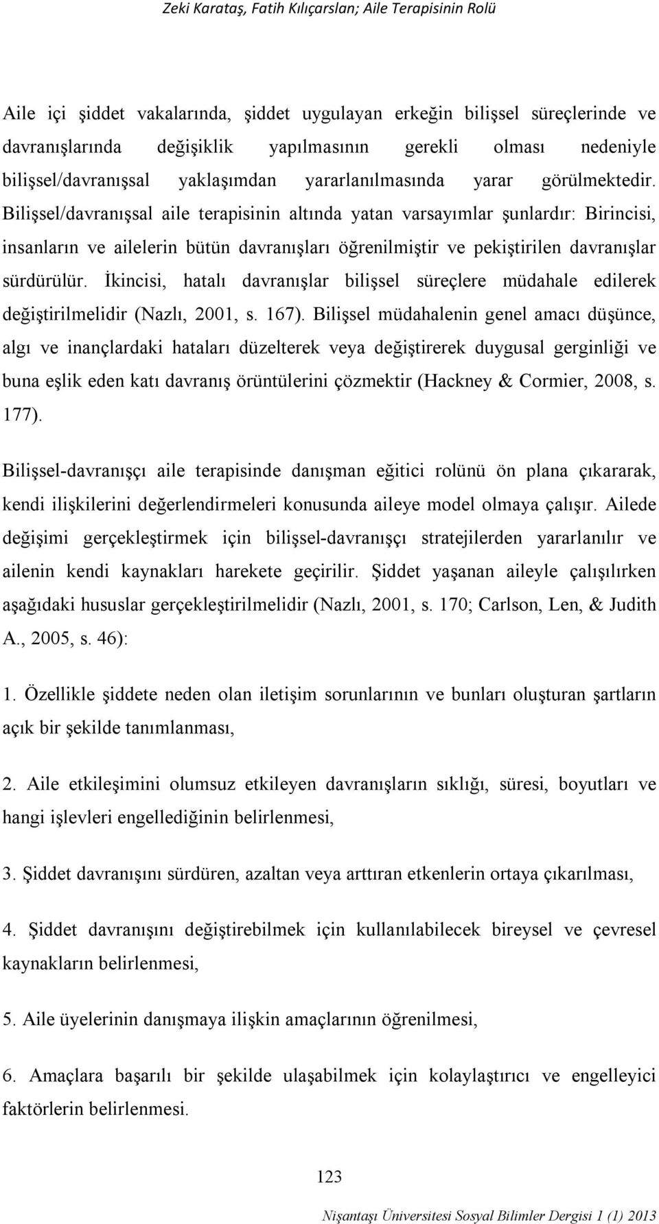 Bilişsel/davranışsal aile terapisinin altında yatan varsayımlar şunlardır: Birincisi, insanların ve ailelerin bütün davranışları öğrenilmiştir ve pekiştirilen davranışlar sürdürülür.