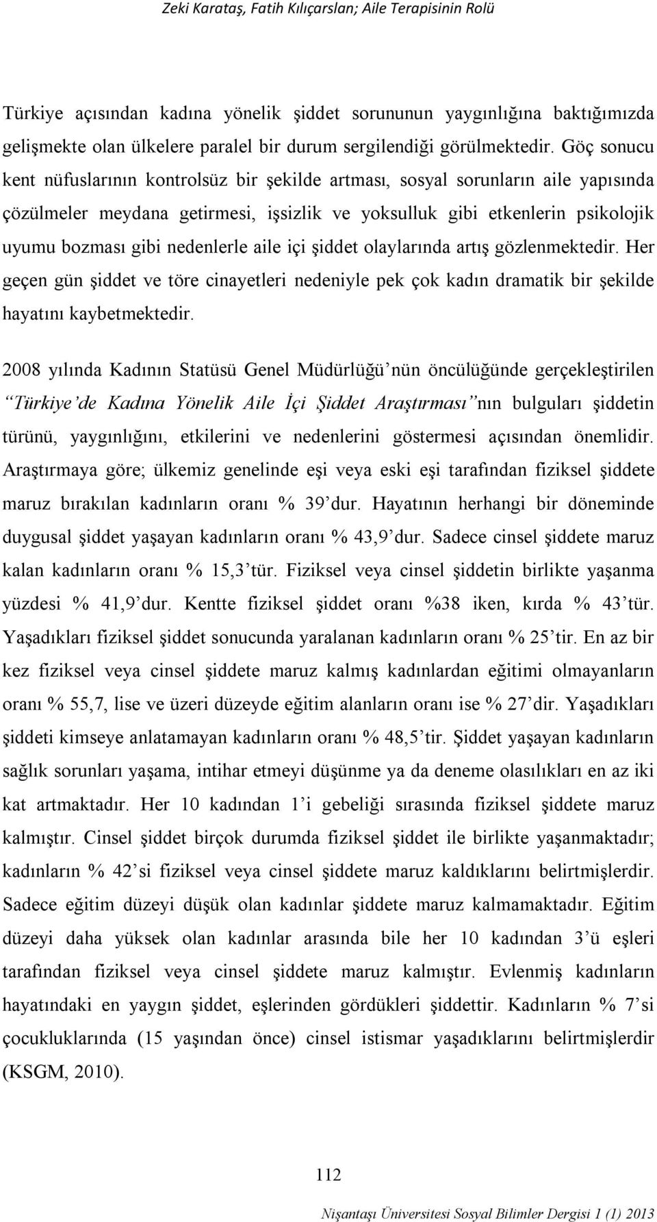 nedenlerle aile içi şiddet olaylarında artış gözlenmektedir. Her geçen gün şiddet ve töre cinayetleri nedeniyle pek çok kadın dramatik bir şekilde hayatını kaybetmektedir.