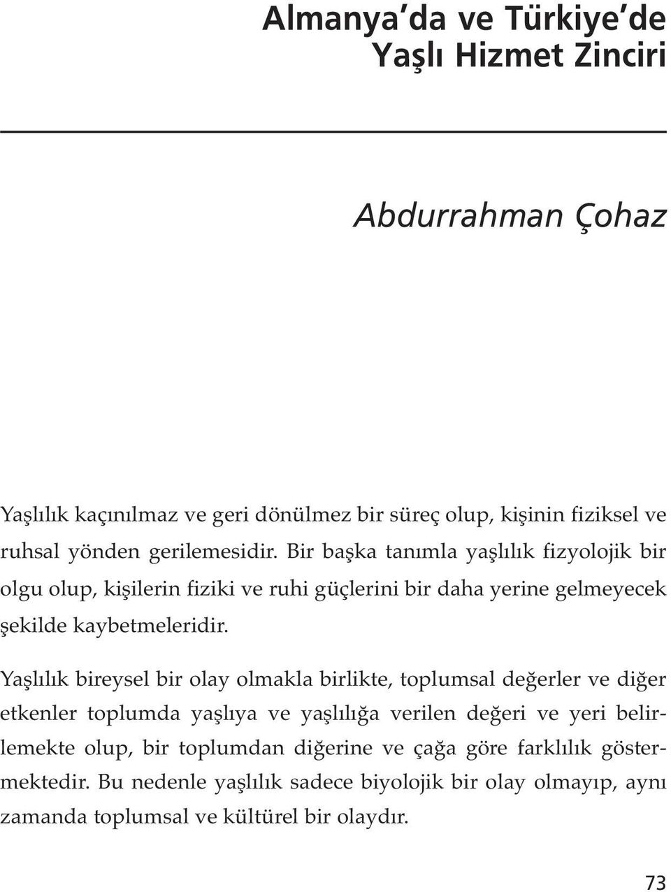 Yaşlılık bireysel bir olay olmakla birlikte, toplumsal değerler ve diğer etkenler toplumda yaşlıya ve yaşlılığa verilen değeri ve yeri belirlemekte olup,