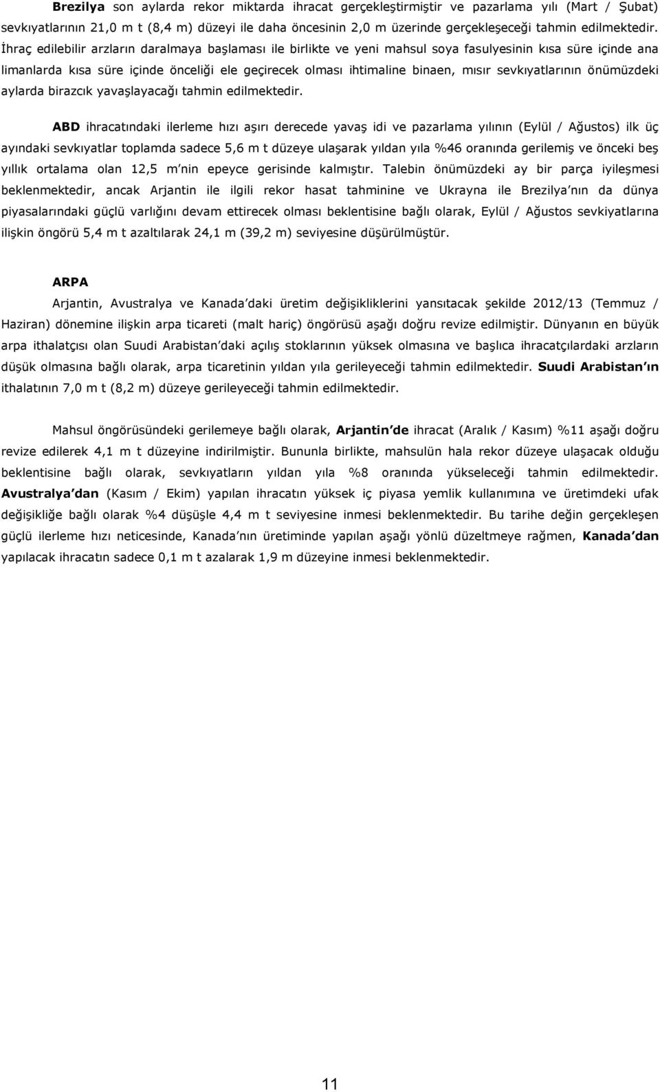 Ġhraç edilebilir arzların daralmaya baģlaması ile birlikte ve yeni mahsul soya fasulyesinin kısa süre içinde ana limanlarda kısa süre içinde önceliği ele geçirecek olması ihtimaline binaen, mısır