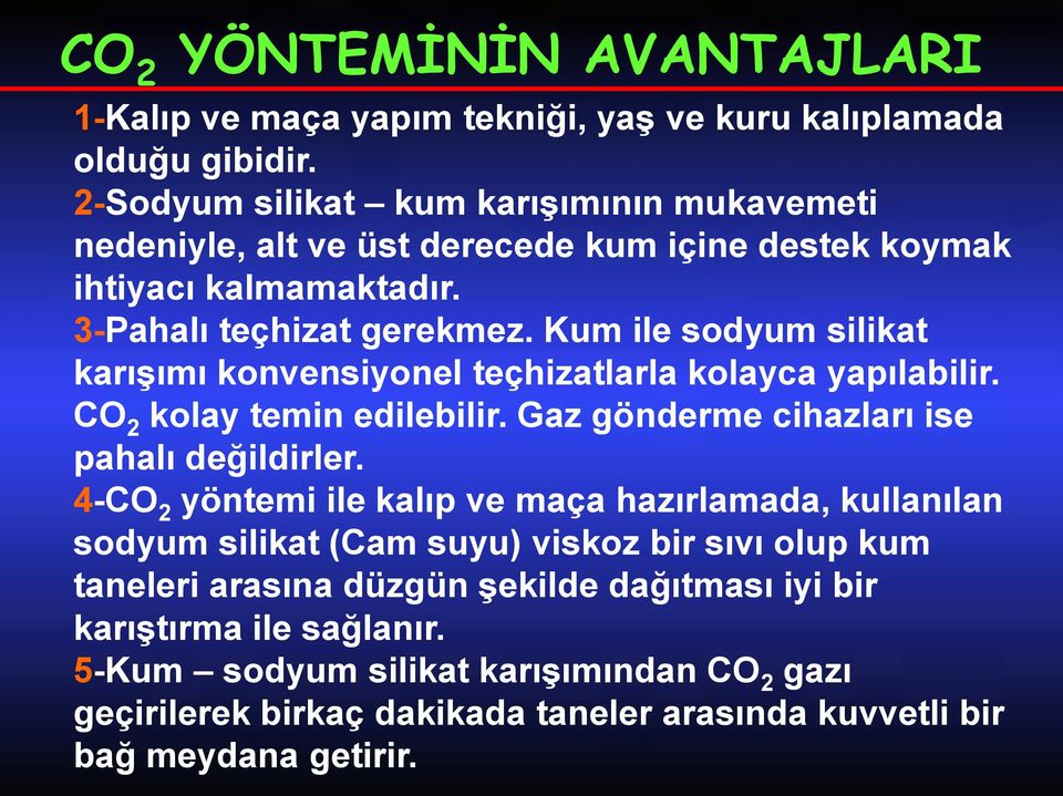 Kum ile sodyum silikat karışımı konvensiyonel teçhizatlarla kolayca yapılabilir. CO 2 kolay temin edilebilir. Gaz gönderme cihazları ise pahalı değildirler.