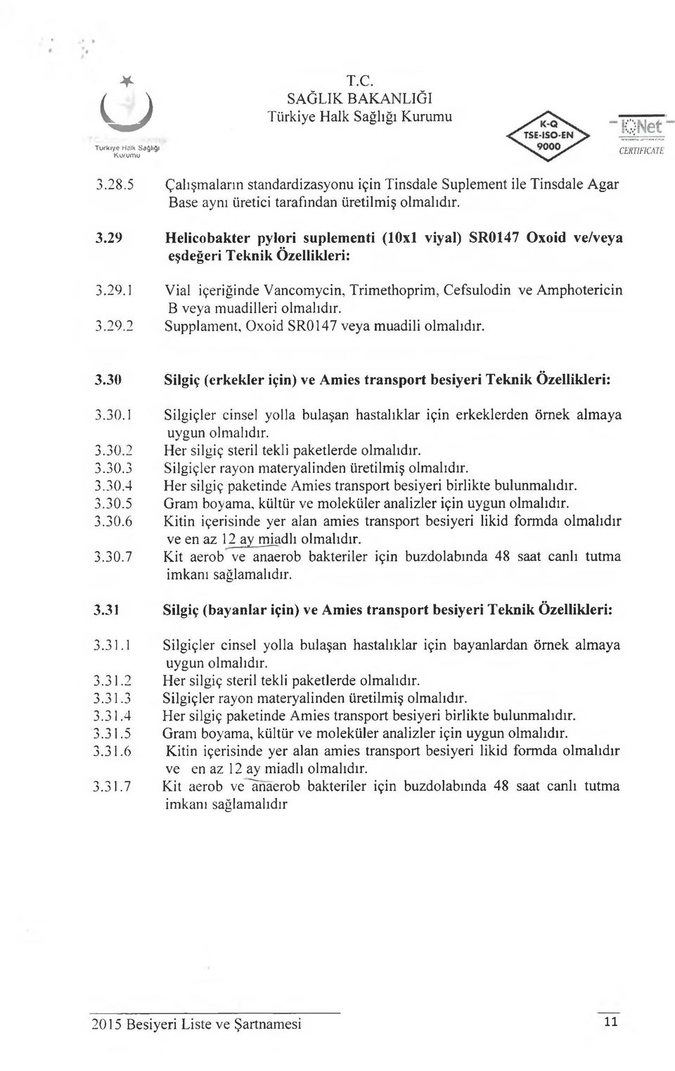 30. Silgiçler cinsel yolla bulaşan hastalıklar için erkeklerden örnek almaya uygun olmalıdır. 3.30.2 Her silgiç steril tekli paketlerde olmalıdır. 3.30.3 Silgiçler rayon materyalinden üretilmiş olmalıdır.