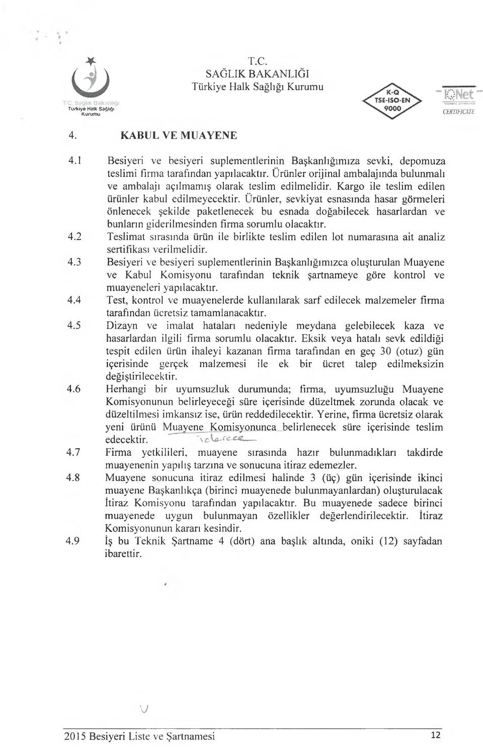 Ürünler, sevkiyat esnasında hasar görmeleri önlenecek şekilde paketlenecek bu esnada doğabilecek hasarlardan ve bunların giderilmesinden firma sorumlu olacaktır. 4.