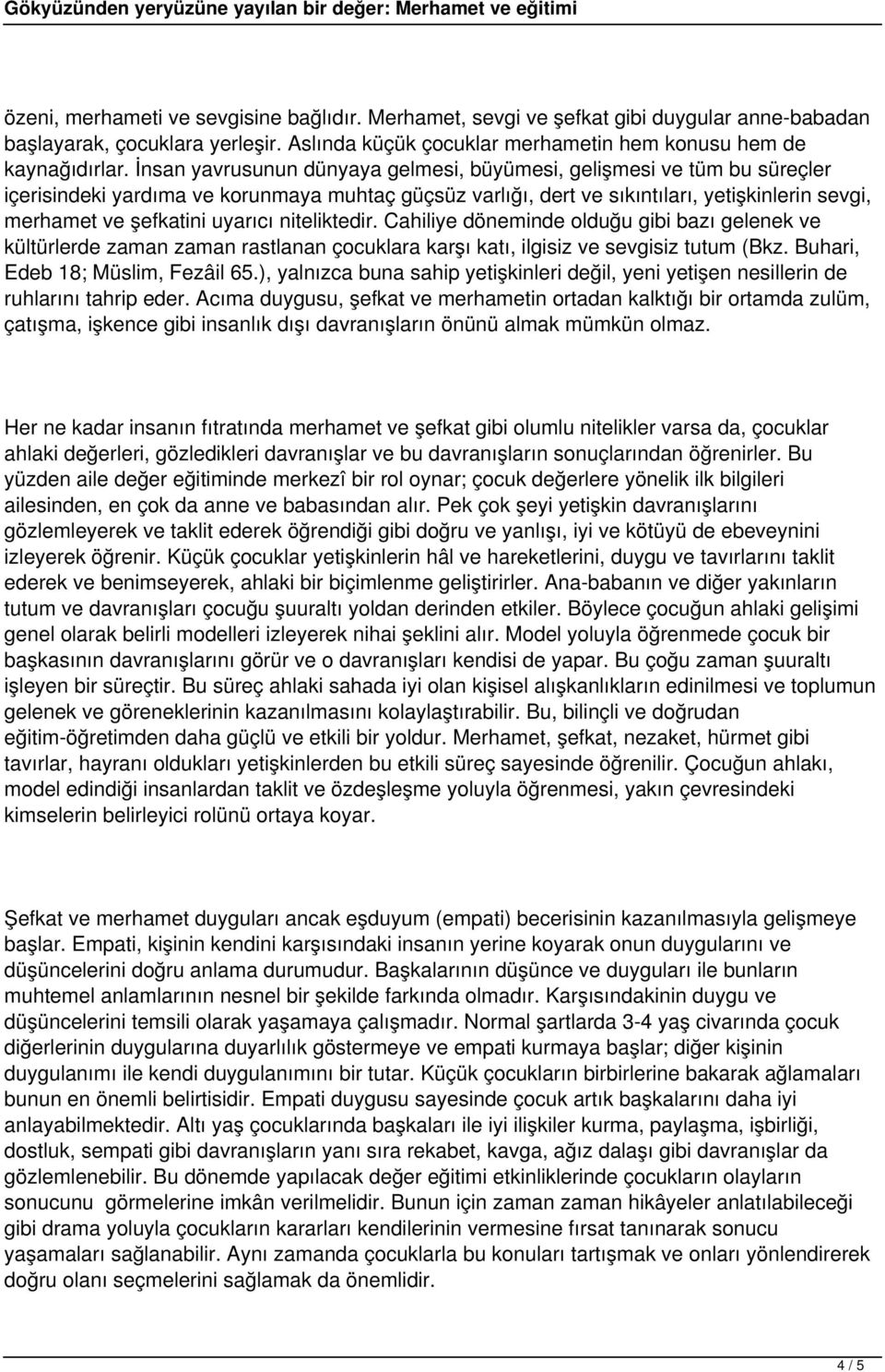 uyarıcı niteliktedir. Cahiliye döneminde olduğu gibi bazı gelenek ve kültürlerde zaman zaman rastlanan çocuklara karşı katı, ilgisiz ve sevgisiz tutum (Bkz. Buhari, Edeb 18; Müslim, Fezâil 65.